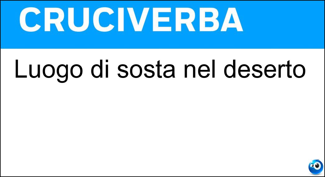 Luogo di sosta nel deserto Soluzione Cruciverba: Luogo di sosta nel deserto - Risposta Oasi