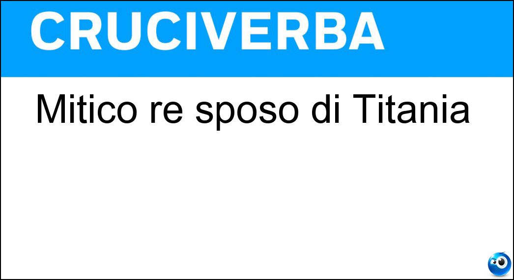 Mitico re sposo di Titania Soluzione Cruciverba: Mitico re sposo di Titania - Risposta Oberon