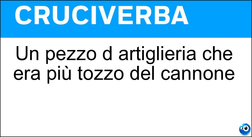 Un pezzo d artiglieria che era più tozzo del cannone Soluzione Cruciverba: Un pezzo d artiglieria che era più tozzo del cannone - Risposta Obice