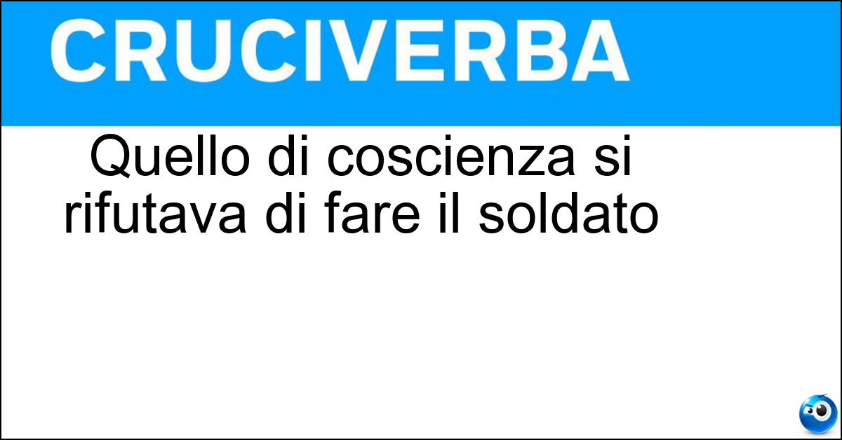 Quello di coscienza si rifutava di fare il soldato Soluzione Quello di coscienza si rifutava di fare il soldato - Obiettore
