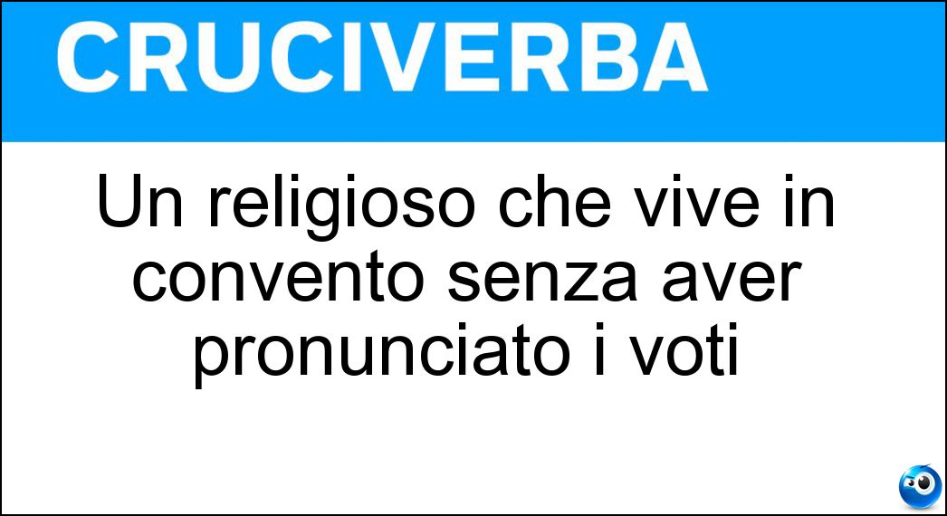 Un religioso che vive in convento senza aver pronunciato i voti Soluzione Cruciverba: Un religioso che vive in convento senza aver pronunciato i voti - Risposta Oblato