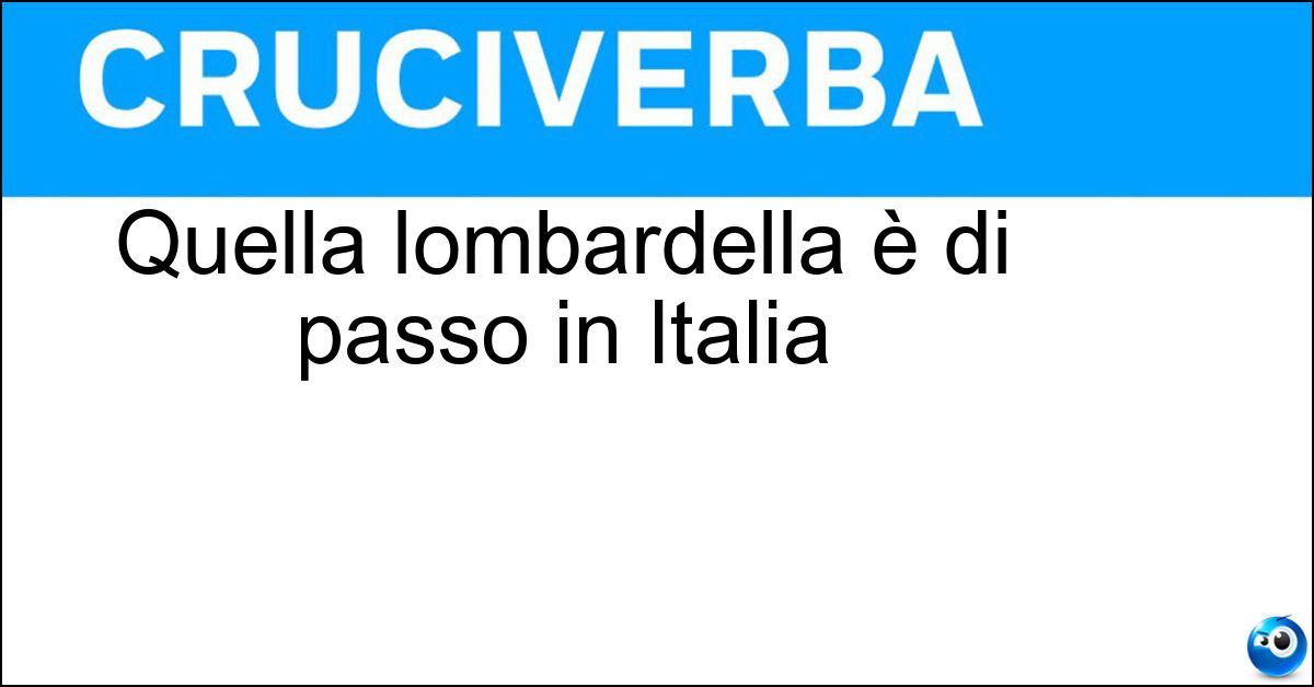 Quella lombardella è di passo in Italia Soluzione Quella lombardella è di passo in Italia - Oca