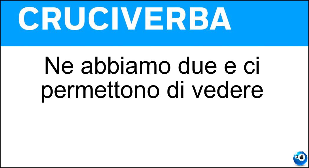 Ne abbiamo due e ci permettono di vedere Soluzione Cruciverba: Ne abbiamo due e ci permettono di vedere - Risposta Occhi