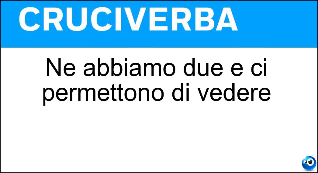 Ne abbiamo due e ci permettono di vedere