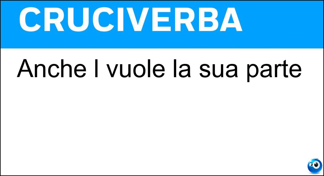 Anche l vuole la sua parte Soluzione Cruciverba: Anche l vuole la sua parte - Risposta Occhio