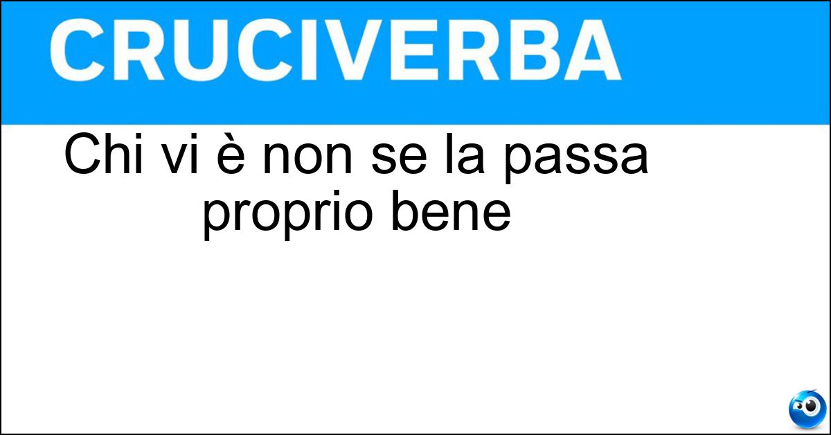 Chi vi è non se la passa proprio bene Chi vi è non se la passa proprio bene