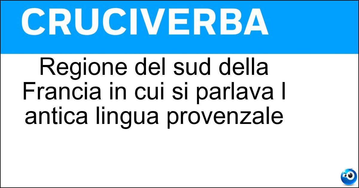 Regione del sud della Francia in cui si parlava l antica lingua provenzale Soluzione Regione del sud della Francia in cui si parlava l antica lingua provenzale - Occitania