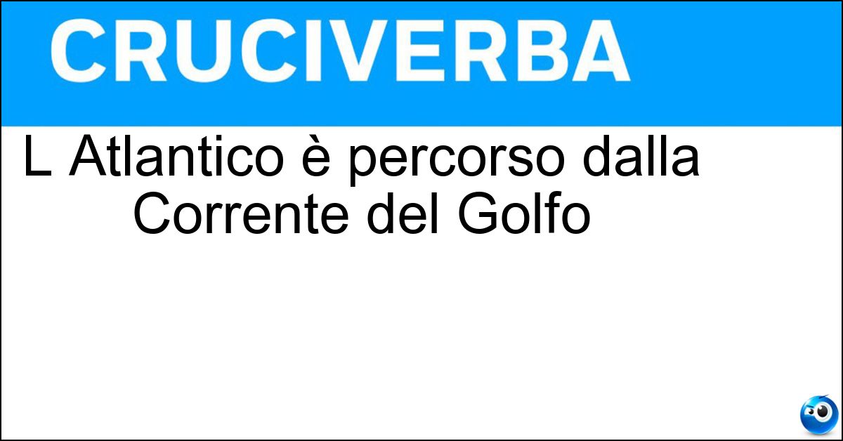 L Atlantico è percorso dalla Corrente del Golfo Soluzione L Atlantico è percorso dalla Corrente del Golfo - Oceano