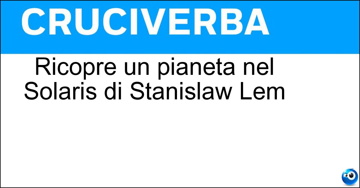 Ricopre un pianeta nel Solaris di Stanislaw Lem Soluzione Ricopre un pianeta nel Solaris di Stanislaw Lem - Oceano