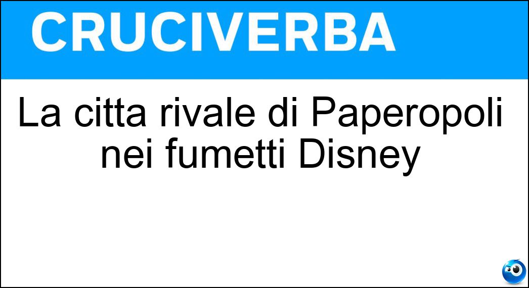 La città rivale di Paperopoli nei fumetti Disney Soluzione Cruciverba: La città rivale di Paperopoli nei fumetti Disney - Risposta Ocopoli