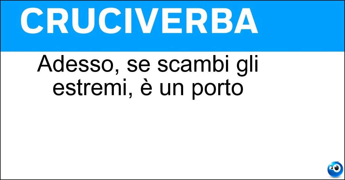 Adesso, se scambi gli estremi, è un porto Soluzione Adesso, se scambi gli estremi, è un porto - Odessa