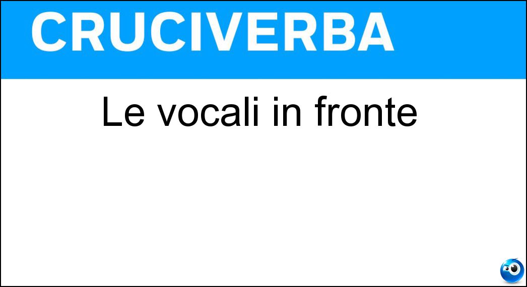 Le vocali in fronte Soluzione Cruciverba: Le vocali in fronte - Risposta Oe