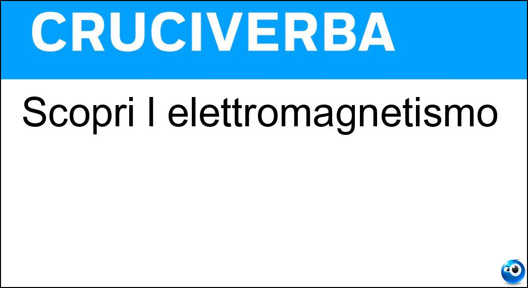 Scoprì l elettromagnetismo Soluzione Cruciverba: Scoprì l elettromagnetismo - Risposta Oersted