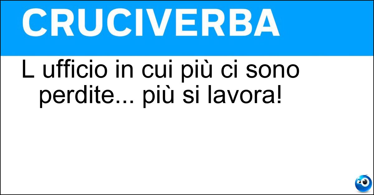L ufficio in cui più ci sono perdite... più si lavora! Soluzione L ufficio in cui più ci sono perdite... più si lavora! - Oggetti Smarriti