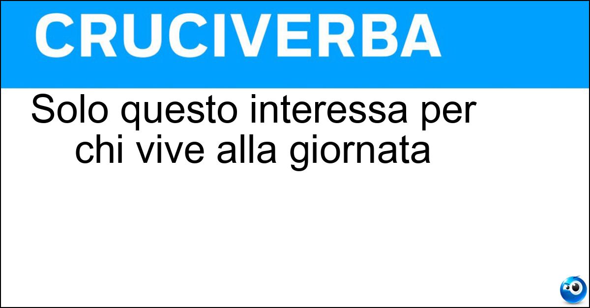 Soluzione Solo questo interessa per chi vive alla giornata - Oggi