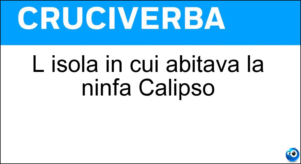L isola in cui abitava la ninfa Calipso Soluzione L isola in cui abitava la ninfa Calipso - Ogigia