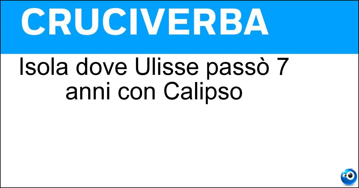 Isola dove Ulisse passò 7 anni con Calipso Soluzione Isola dove Ulisse passò 7 anni con Calipso - Ogigia