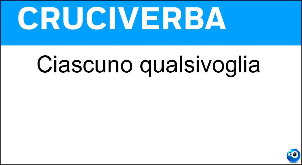 Ciascuno qualsivoglia Soluzione Cruciverba: Ciascuno qualsivoglia - Risposta Ogni