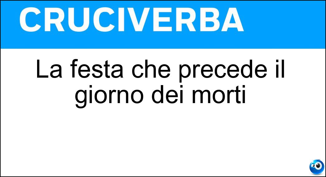 La festa che precede il giorno dei morti Soluzione Cruciverba: La festa che precede il giorno dei morti - Risposta Ognissanti