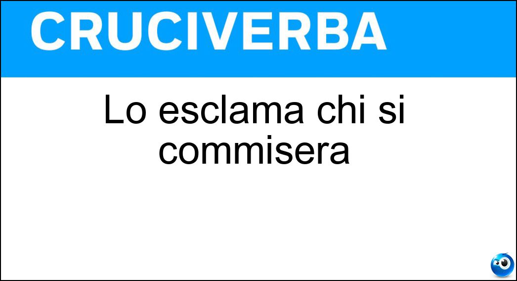Lo esclama chi si commisera Soluzione Lo esclama chi si commisera - Ohimè