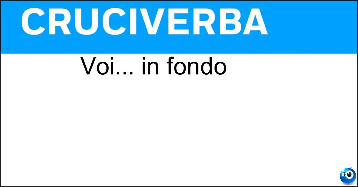 Voi... in fondo Soluzione Voi... in fondo - Oi