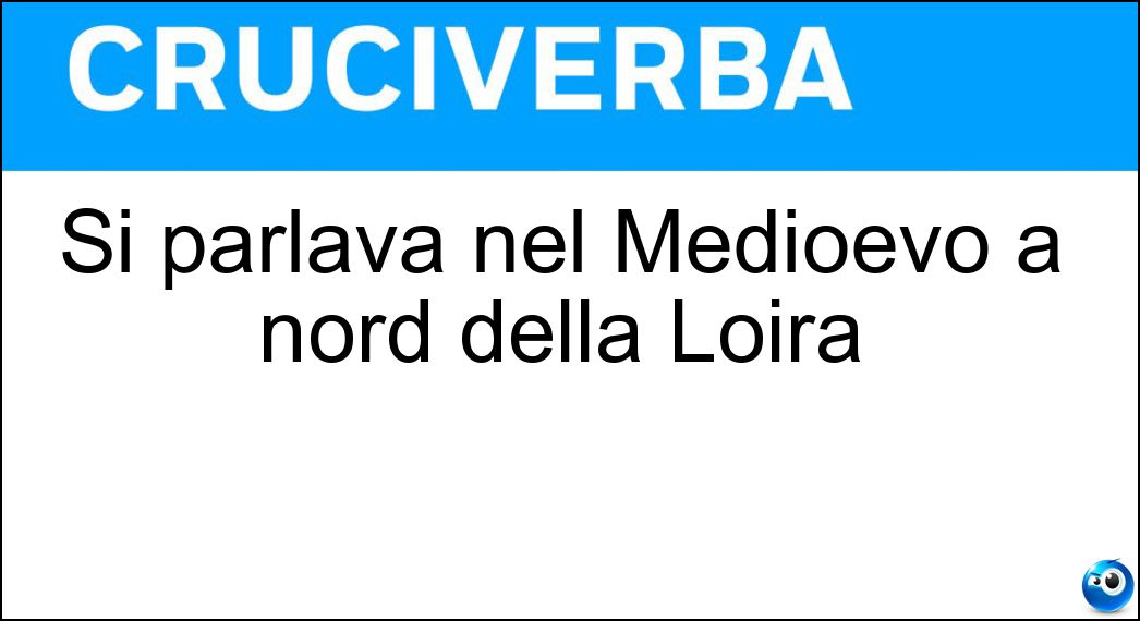 Si parlava nel Medioevo a nord della Loira Soluzione Si parlava nel Medioevo a nord della Loira - Oil