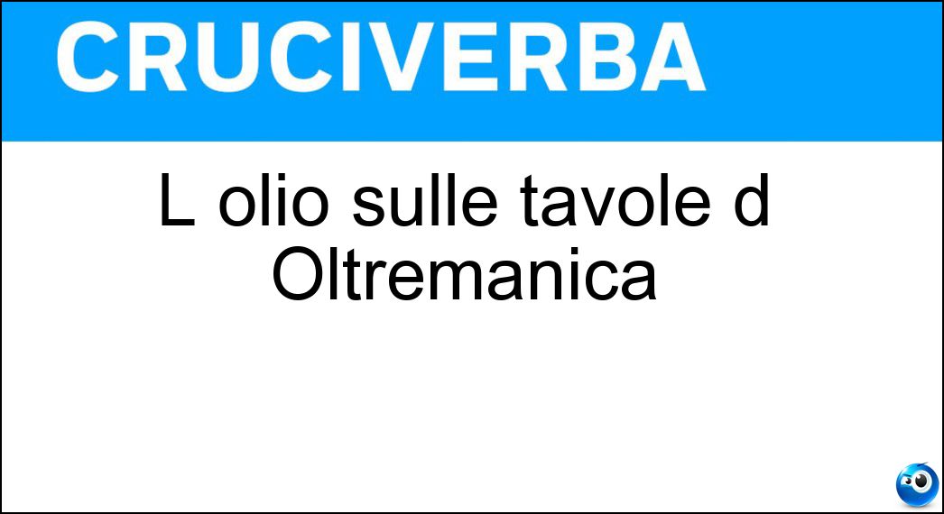 L olio sulle tavole d Oltremanica Soluzione Cruciverba: L olio sulle tavole d Oltremanica - Risposta Oil