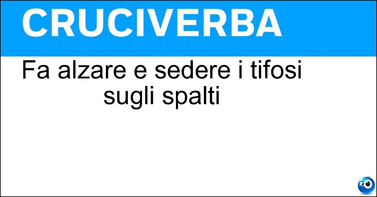 Soluzione Fa alzare e sedere i tifosi sugli spalti - Ola