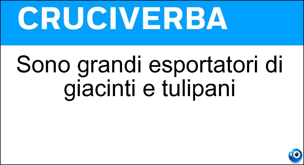 Sono grandi esportatori di giacinti e tulipani Soluzione Cruciverba: Sono grandi esportatori di giacinti e tulipani - Risposta Olandesi