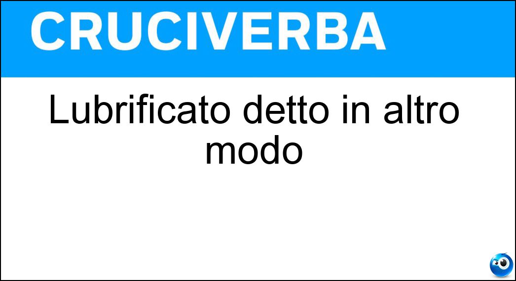 Lubrificato detto in altro modo Soluzione Cruciverba: Lubrificato detto in altro modo - Risposta Oleato