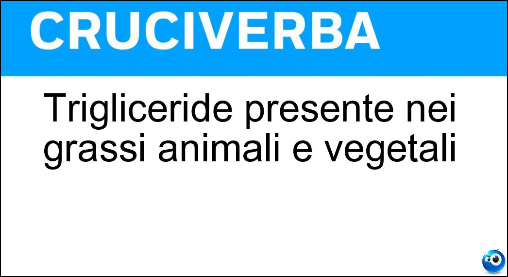 Trigliceride presente nei grassi animali e vegetali Soluzione Cruciverba: Trigliceride presente nei grassi animali e vegetali - Risposta Oleina