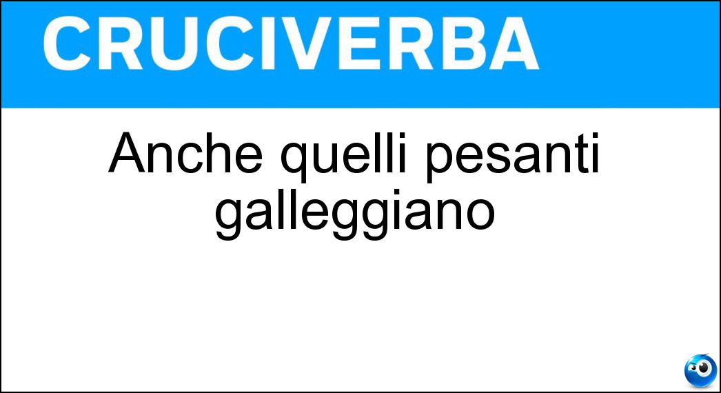 Anche quelli pesanti galleggiano Soluzione Anche quelli pesanti galleggiano - Oli