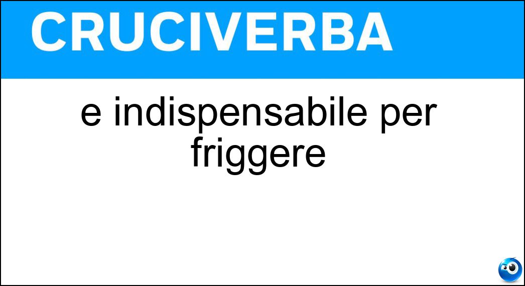 È indispensabile per friggere