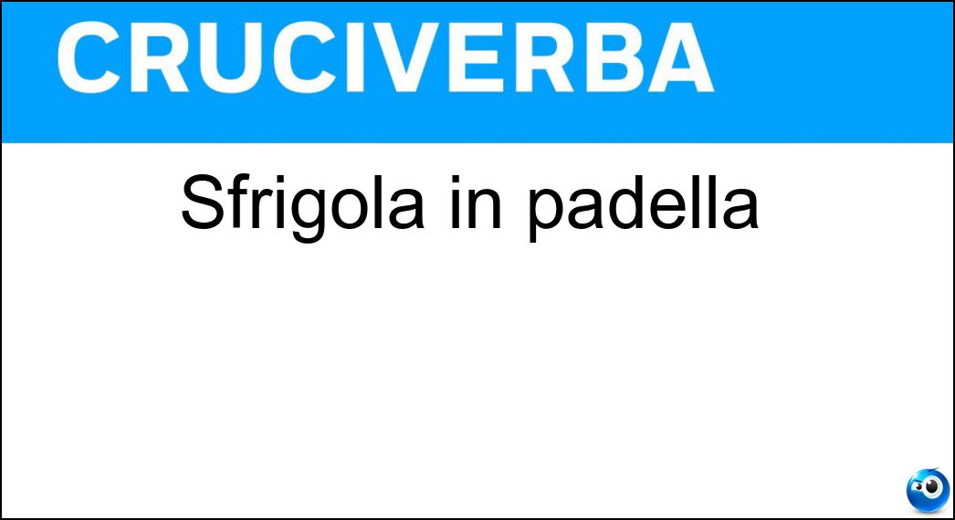 Sfrigola in padella Soluzione Sfrigola in padella - Olio