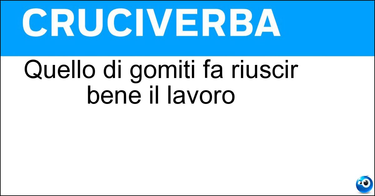 Soluzione Quello di gomiti fa riuscir bene il lavoro - Olio