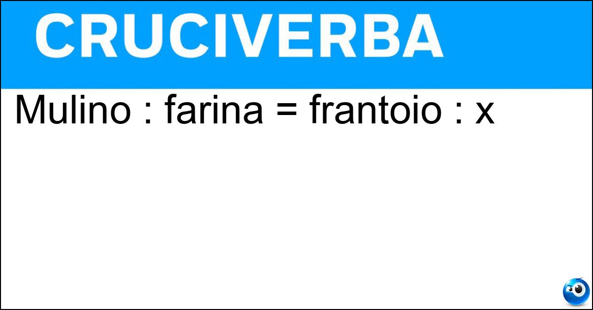 Mulino : farina = frantoio : x Soluzione Mulino : farina = frantoio : x - Olio D Oliva