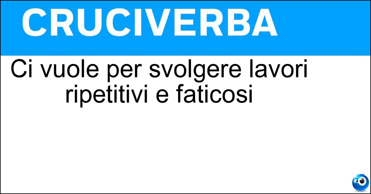 Ci vuole per svolgere lavori ripetitivi e faticosi Soluzione Ci vuole per svolgere lavori ripetitivi e faticosi - Olio Di Gomito