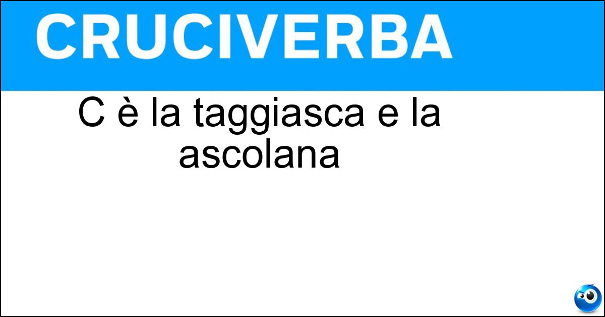 C è la taggiasca e la ascolana Soluzione C è la taggiasca e la ascolana - Oliva