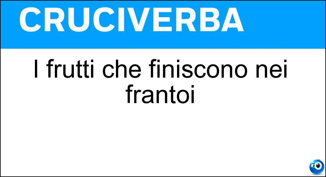 I frutti che finiscono nei frantoi Soluzione Cruciverba: I frutti che finiscono nei frantoi - Risposta Olive