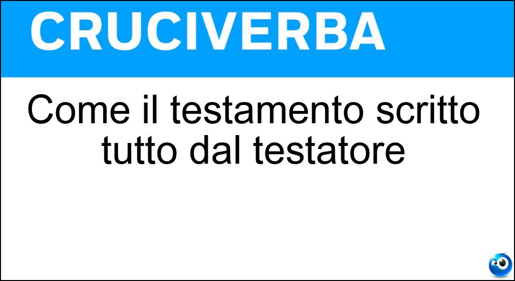 Come il testamento scritto tutto dal testatore Soluzione Come il testamento scritto tutto dal testatore - Olografo