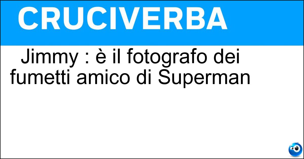 Soluzione Jimmy : è il fotografo dei fumetti amico di Superman - Olsen