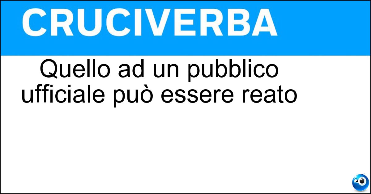 Quello ad un pubblico ufficiale può essere reato Soluzione Quello ad un pubblico ufficiale può essere reato - Oltraggio