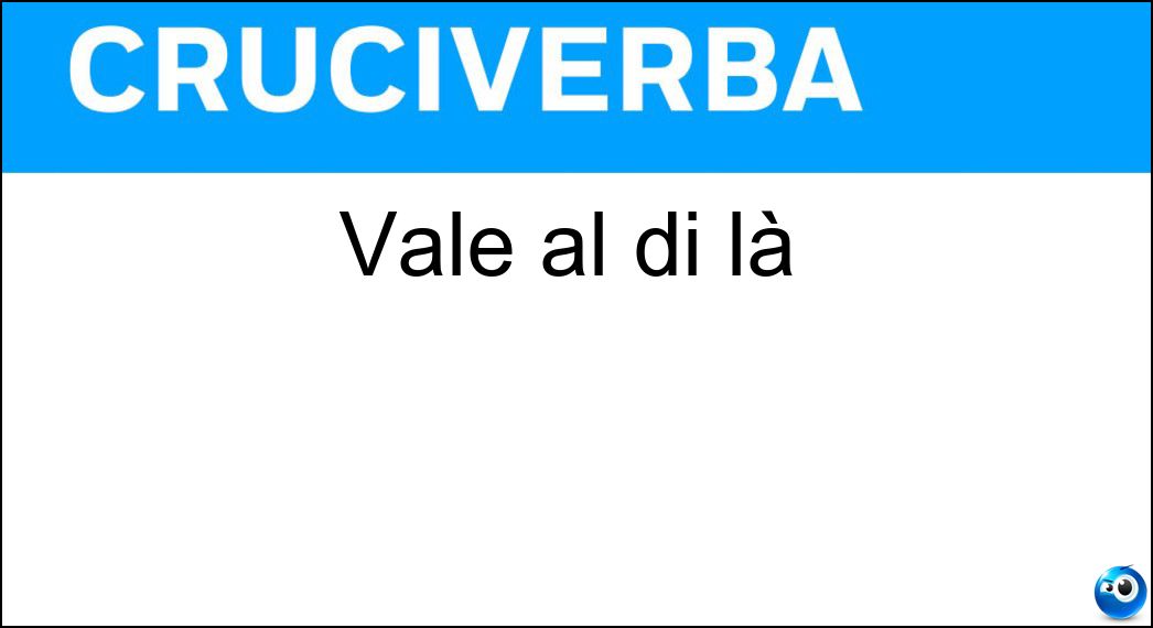 Vale al di là Soluzione Cruciverba: Vale al di là - Risposta Oltre