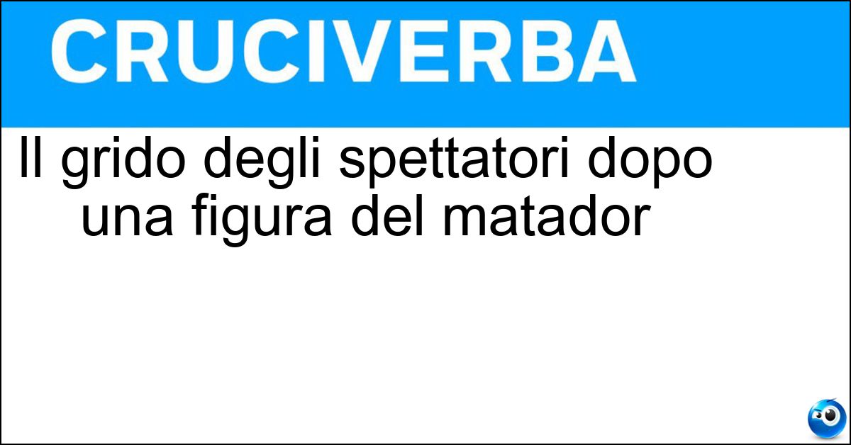 Soluzione Il grido degli spettatori dopo una figura del matador - Olé