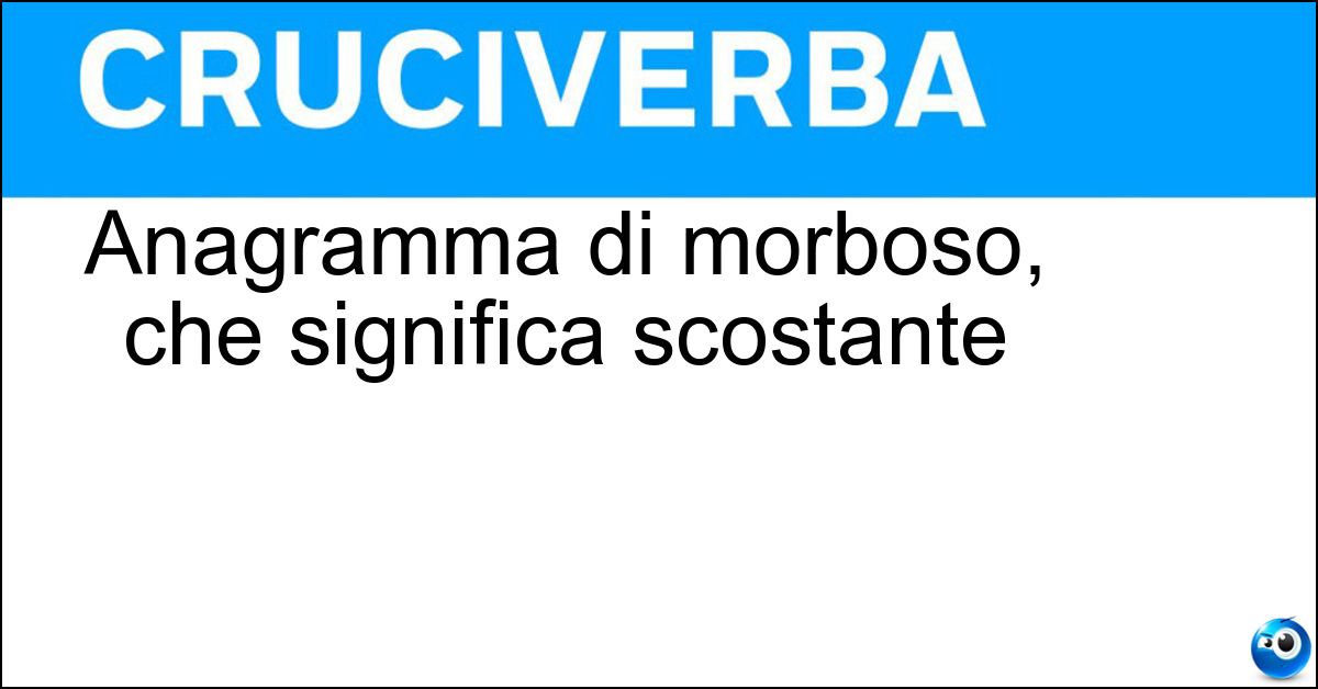 Anagramma di morboso, che significa scostante Soluzione Anagramma di morboso, che significa scostante - Ombroso