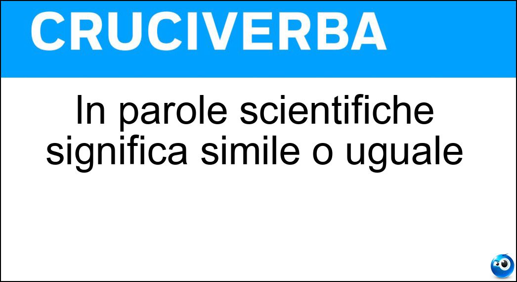 In parole scientifiche significa simile o uguale Soluzione In parole scientifiche significa simile o uguale - Omeo