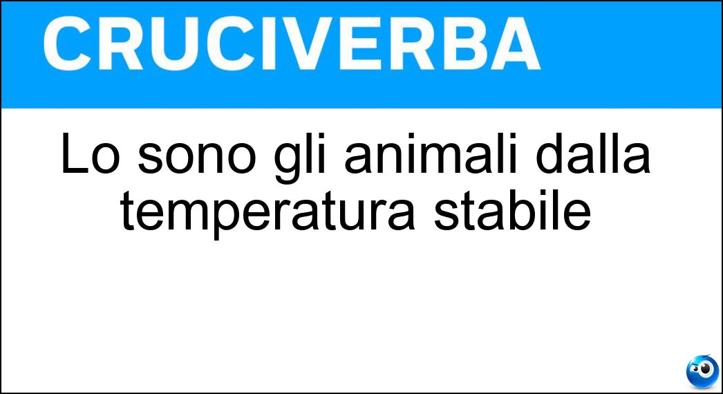 Lo sono gli animali dalla temperatura stabile Soluzione Cruciverba: Lo sono gli animali dalla temperatura stabile - Risposta Omeotermi