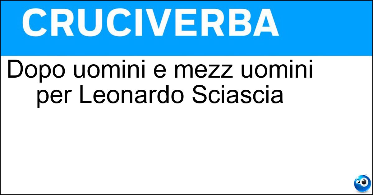 Soluzione Dopo uomini e mezz uomini per Leonardo Sciascia - Ominicchi