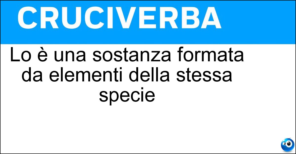 Soluzione Lo è una sostanza formata da elementi della stessa specie - Omogenea