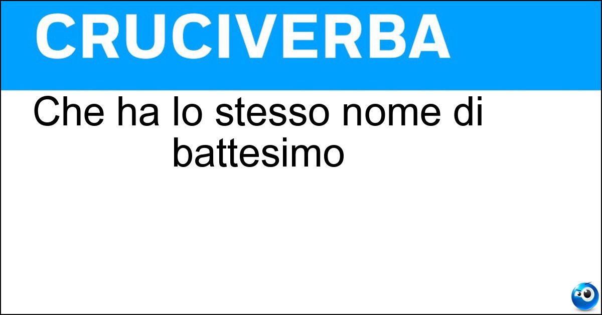 Che ha lo stesso nome di battesimo Soluzione Che ha lo stesso nome di battesimo - Omonimo